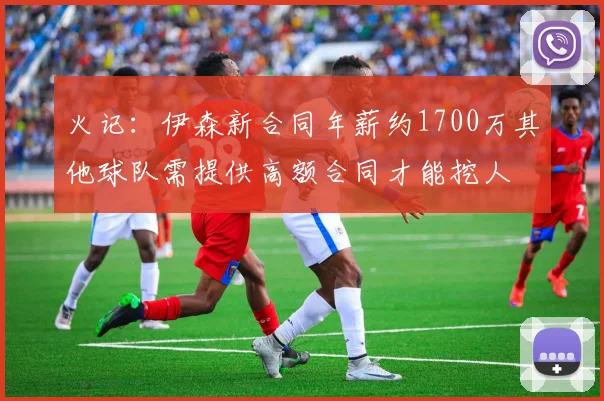 火记：伊森新合同年薪约1700万其他球队需提供高额合同才能挖人