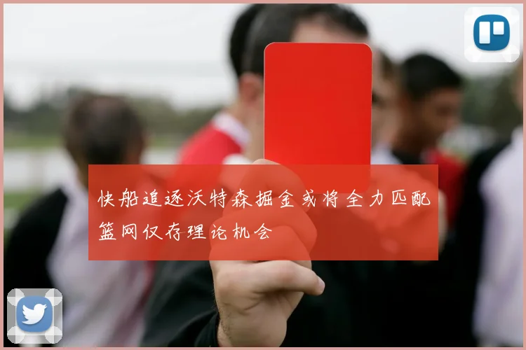 快船追逐沃特森掘金或将全力匹配篮网仅存理论机会