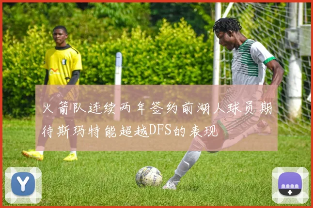 火箭队连续两年签约前湖人球员期待斯玛特能超越DFS的表现