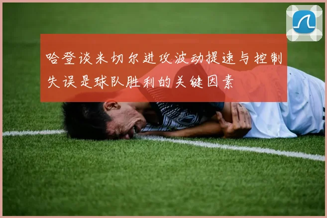 哈登谈米切尔进攻波动提速与控制失误是球队胜利的关键因素