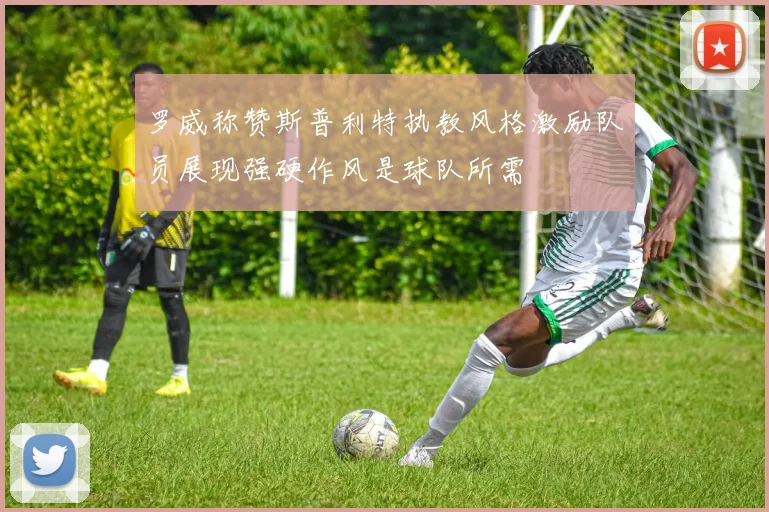 罗威称赞斯普利特执教风格激励队员展现强硬作风是球队所需