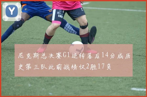 尼克斯总决赛G1逆转落后14分成历史第三队此前战绩仅2胜17负