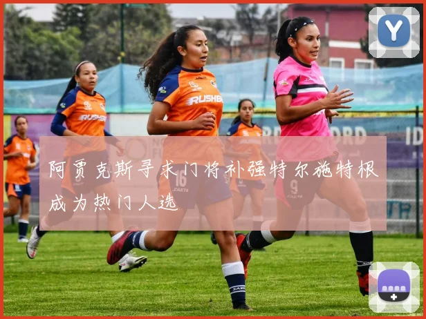 阿贾克斯寻求门将补强特尔施特根成为热门人选