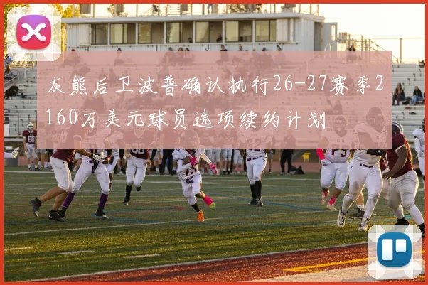 灰熊后卫波普确认执行26-27赛季2160万美元球员选项续约计划