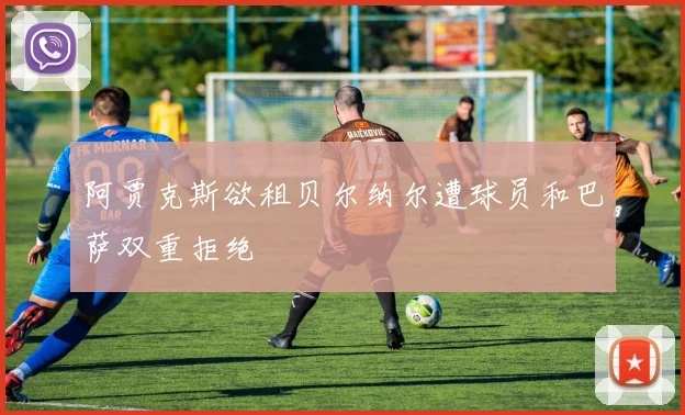 阿贾克斯欲租贝尔纳尔遭球员和巴萨双重拒绝