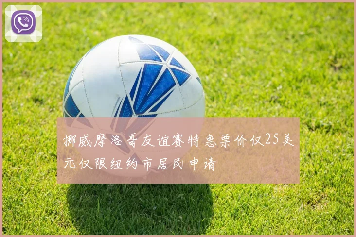 挪威摩洛哥友谊赛特惠票价仅25美元仅限纽约市居民申请