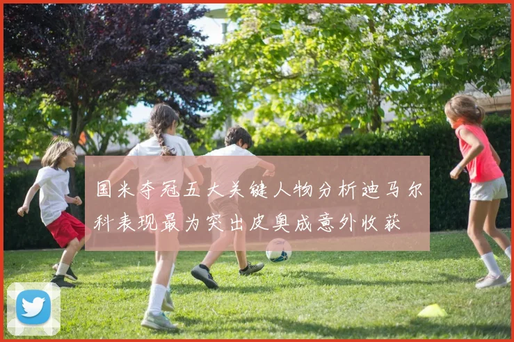 国米夺冠五大关键人物分析迪马尔科表现最为突出皮奥成意外收获
