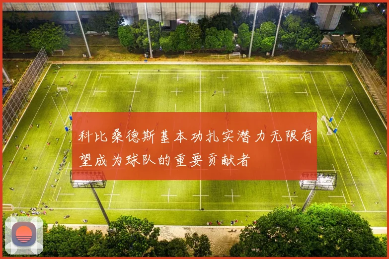 科比桑德斯基本功扎实潜力无限有望成为球队的重要贡献者