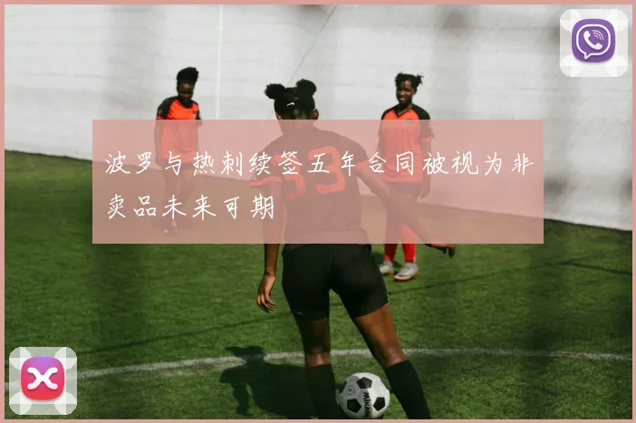 波罗与热刺续签五年合同被视为非卖品未来可期